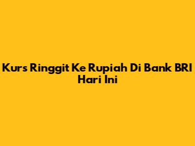 Kurs Ringgit Ke Rupiah Di Bank BRI Hari Ini