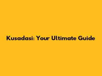 Kusadasi: Your Ultimate Guide