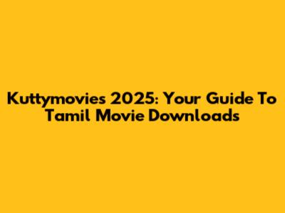 Kuttymovies 2025: Your Guide To Tamil Movie Downloads