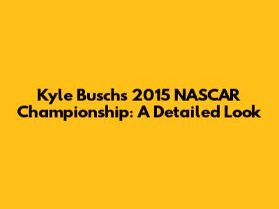 Kyle Busch's 2015 NASCAR Championship: A Detailed Look