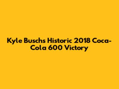 Kyle Busch's Historic 2018 Coca-Cola 600 Victory