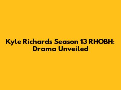 Kyle Richards' Season 13 RHOBH: Drama Unveiled