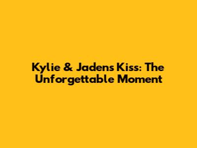 Kylie & Jaden's Kiss: The Unforgettable Moment