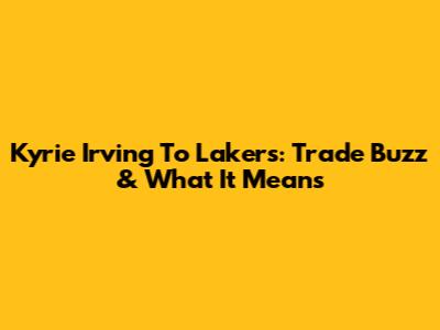 Kyrie Irving To Lakers: Trade Buzz & What It Means