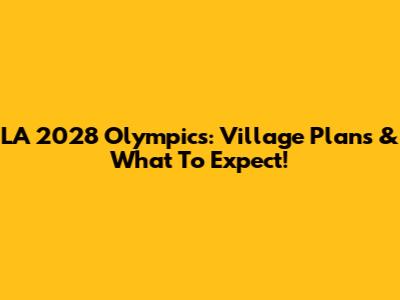 LA 2028 Olympics: Village Plans & What To Expect!