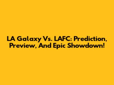 LA Galaxy Vs. LAFC: Prediction, Preview, And Epic Showdown!