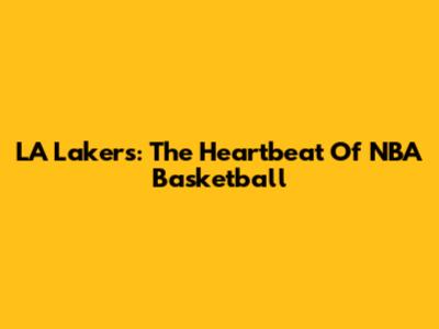 LA Lakers: The Heartbeat Of NBA Basketball