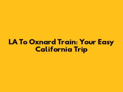 LA To Oxnard Train: Your Easy California Trip