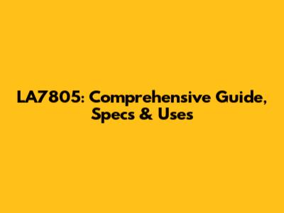 LA7805: Comprehensive Guide, Specs & Uses