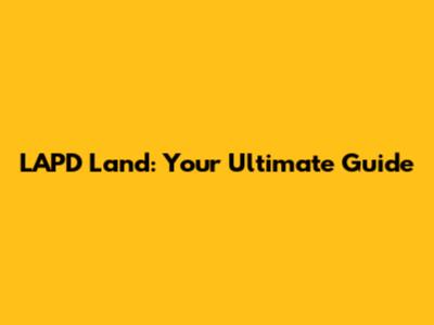 LAPD Land: Your Ultimate Guide