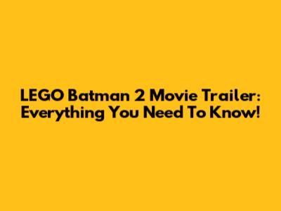 LEGO Batman 2 Movie Trailer: Everything You Need To Know!