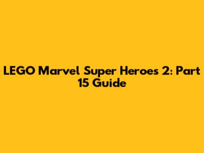 LEGO Marvel Super Heroes 2: Part 15 Guide