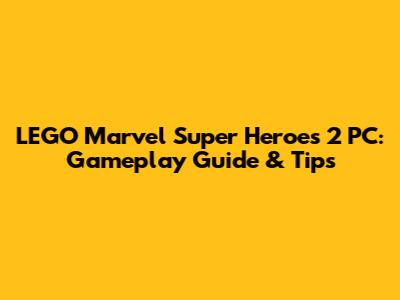 LEGO Marvel Super Heroes 2 PC: Gameplay Guide & Tips