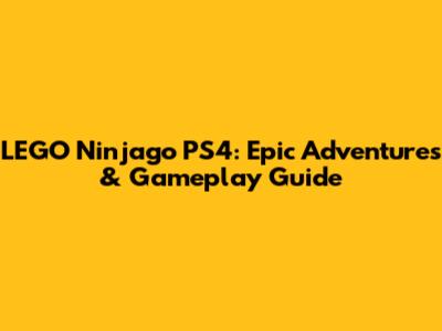 LEGO Ninjago PS4: Epic Adventures & Gameplay Guide