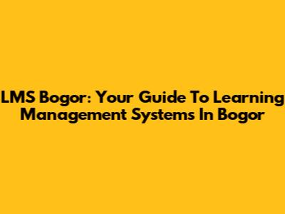 LMS Bogor: Your Guide To Learning Management Systems In Bogor