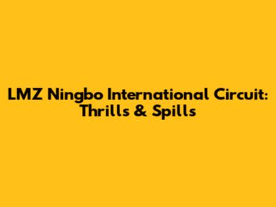 LMZ Ningbo International Circuit: Thrills & Spills