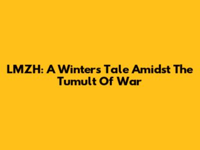 LMZH: A Winter's Tale Amidst The Tumult Of War