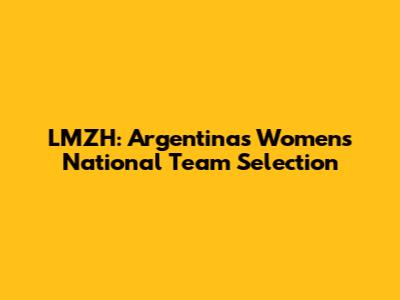 LMZH: Argentina's Women's National Team Selection