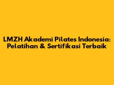 LMZH Akademi Pilates Indonesia: Pelatihan & Sertifikasi Terbaik