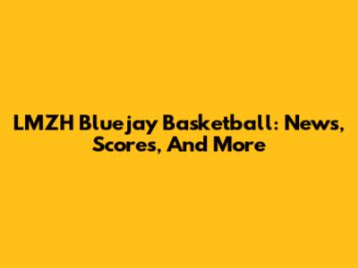 LMZH Bluejay Basketball: News, Scores, And More