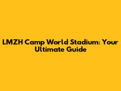 LMZH Camp World Stadium: Your Ultimate Guide