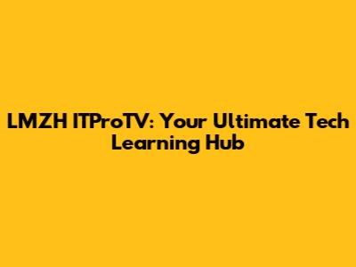 LMZH ITProTV: Your Ultimate Tech Learning Hub