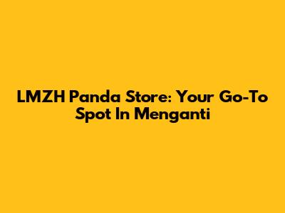 LMZH Panda Store: Your Go-To Spot In Menganti