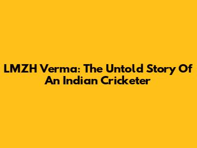 LMZH Verma: The Untold Story Of An Indian Cricketer