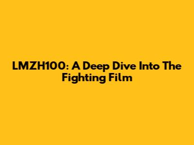 LMZH100: A Deep Dive Into The Fighting Film
