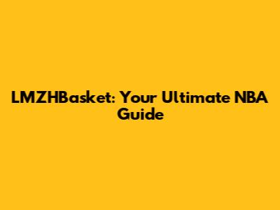 LMZHBasket: Your Ultimate NBA Guide