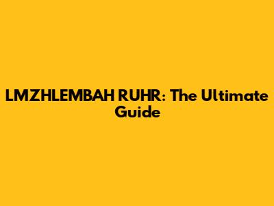 LMZHLEMBAH RUHR: The Ultimate Guide