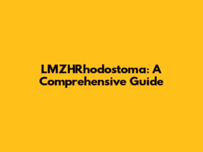 LMZHRhodostoma: A Comprehensive Guide