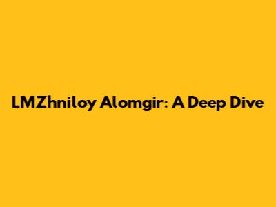 LMZhniloy Alomgir: A Deep Dive