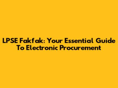 LPSE Fakfak: Your Essential Guide To Electronic Procurement