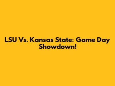 LSU Vs. Kansas State: Game Day Showdown!