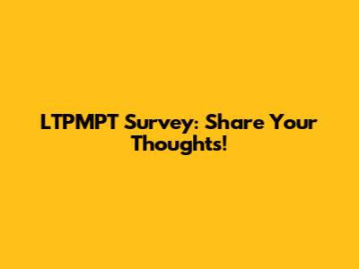LTPMPT Survey: Share Your Thoughts!