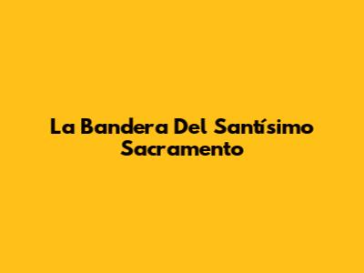 La Bandera Del Santísimo Sacramento