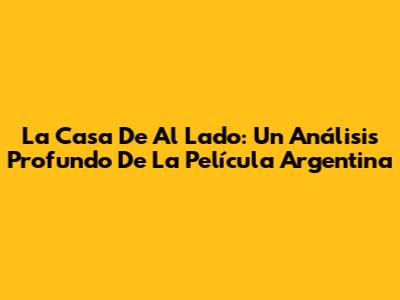 La Casa De Al Lado: Un Análisis Profundo De La Película Argentina