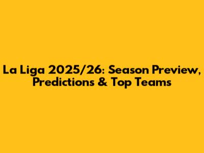 La Liga 2025/26: Season Preview, Predictions & Top Teams