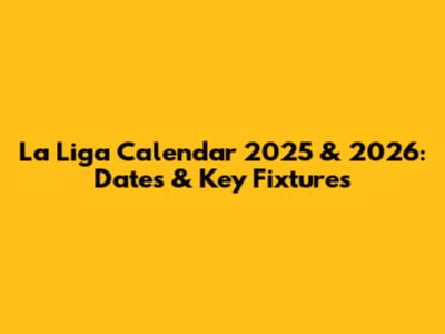 La Liga Calendar 2025 & 2026: Dates & Key Fixtures