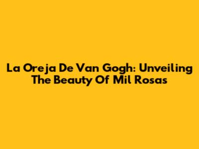La Oreja De Van Gogh: Unveiling The Beauty Of 'Mil Rosas'