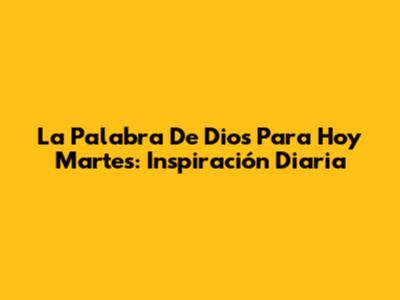 La Palabra De Dios Para Hoy Martes: Inspiración Diaria