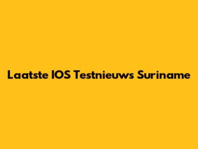 Laatste IOS Testnieuws Suriname