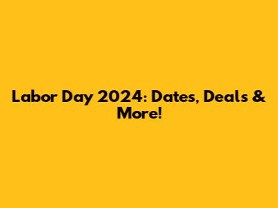 Labor Day 2024: Dates, Deals & More!