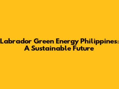 Labrador Green Energy Philippines: A Sustainable Future
