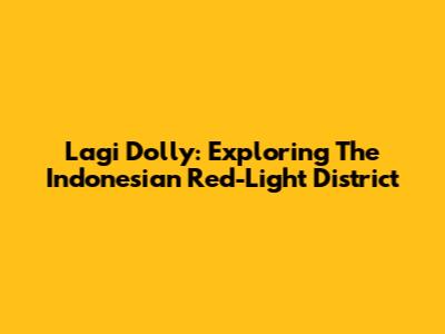 Lagi Dolly: Exploring The Indonesian Red-Light District