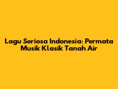 Lagu Seriosa Indonesia: Permata Musik Klasik Tanah Air
