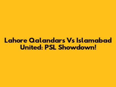 Lahore Qalandars Vs Islamabad United: PSL Showdown!