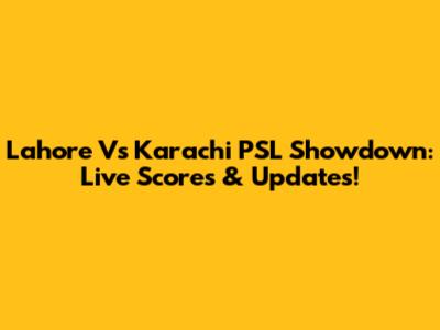 Lahore Vs Karachi PSL Showdown: Live Scores & Updates!