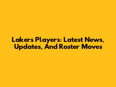 Lakers Players: Latest News, Updates, And Roster Moves